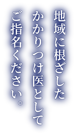 地域に根ざしたかかりつけ医としてご指名ください。